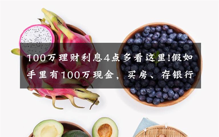 100万理财利息4点多看这里!假如手里有100万现金，买房、存银行该选哪个？如今终于有了答案