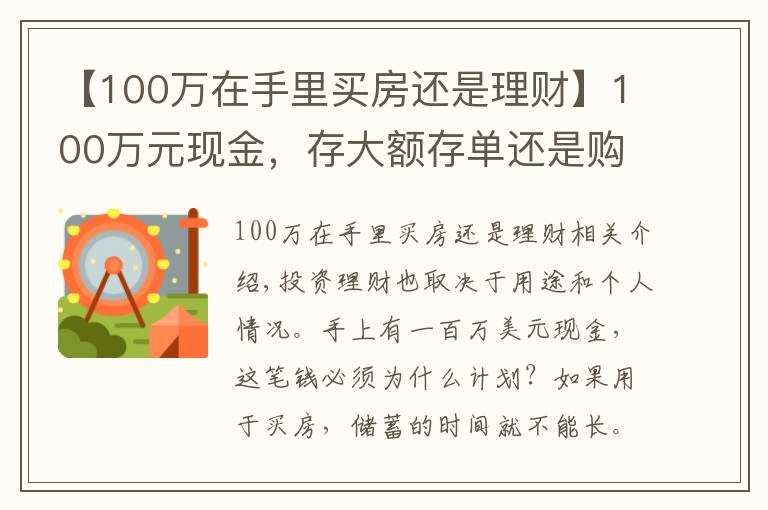 【100万在手里买房还是理财】100万元现金，存大额存单还是购买银行理财产品？老年人这样规划