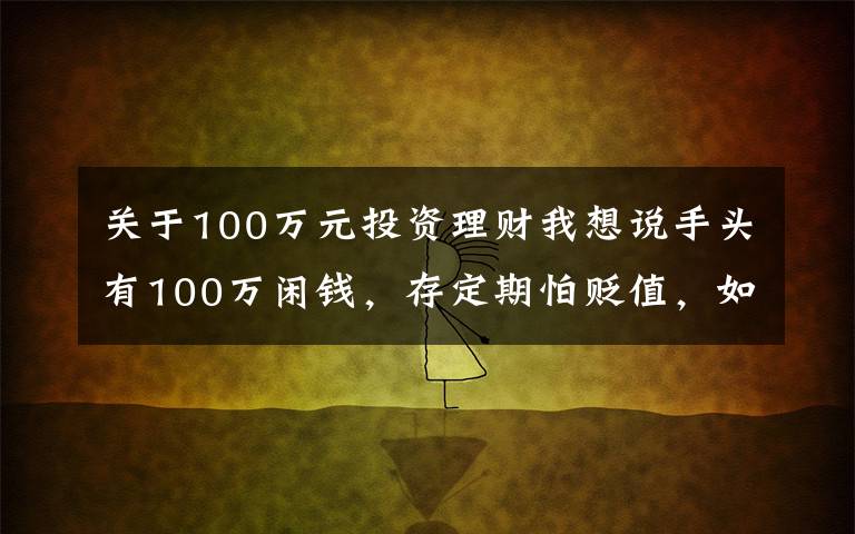 关于100万元投资理财我想说手头有100万闲钱，存定期怕贬值，如果理财为好？