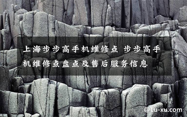 上海步步高手机维修点 步步高手机维修点盘点及售后服务信息