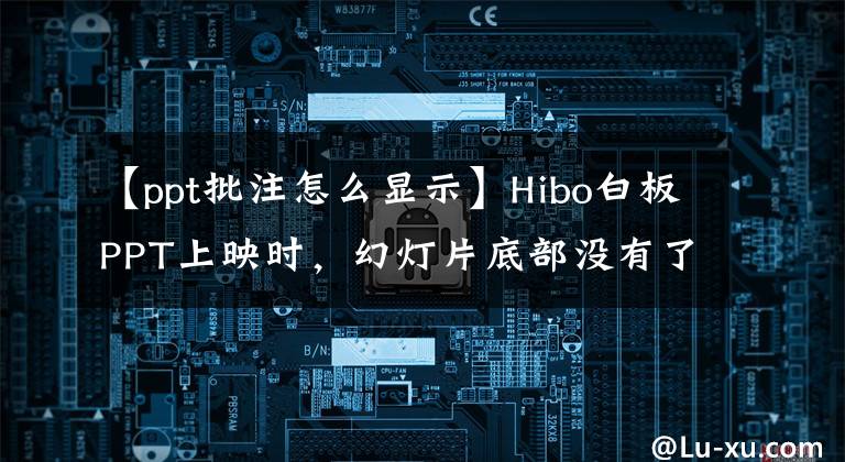 【ppt批注怎么显示】Hibo白板PPT上映时，幻灯片底部没有了注释工具栏，怎么出来？