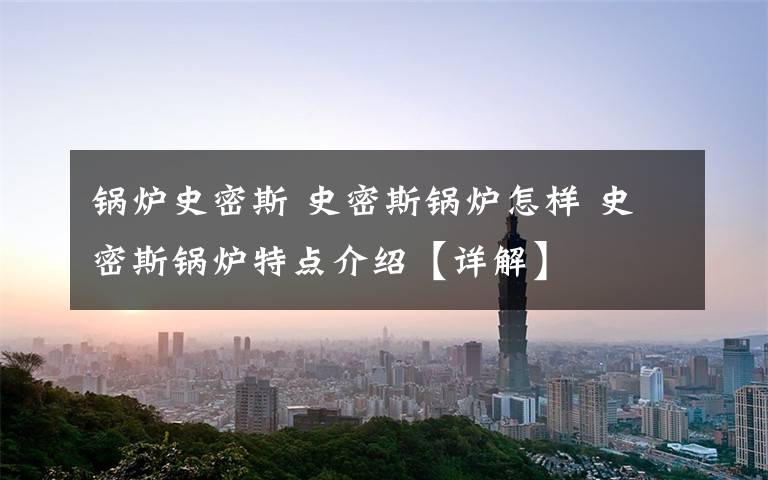 锅炉史密斯 史密斯锅炉怎样 史密斯锅炉特点介绍【详解】文章配图