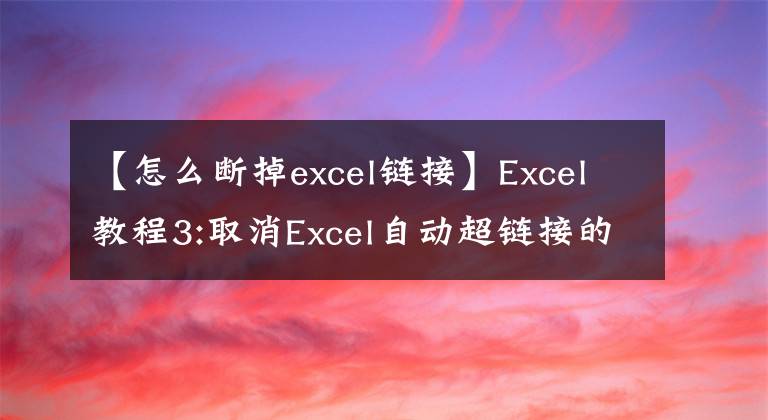 【怎么断掉excel链接】Excel教程3:取消Excel自动超链接的两个操作提示