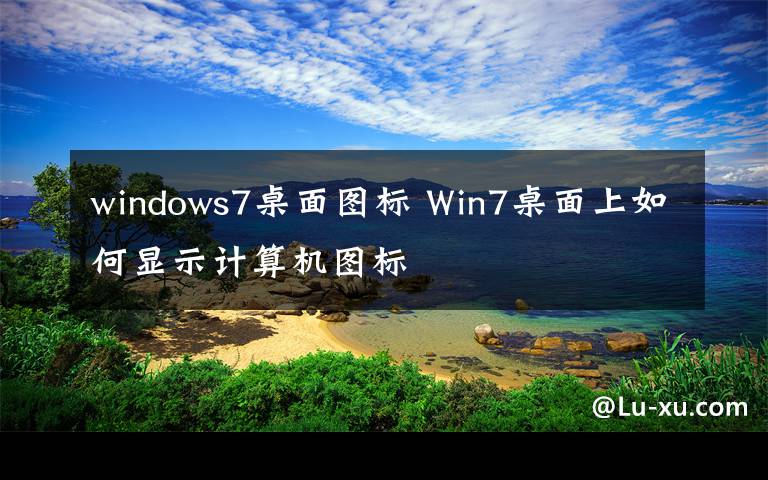 windows7桌面图标 Win7桌面上如何显示计算机图标
