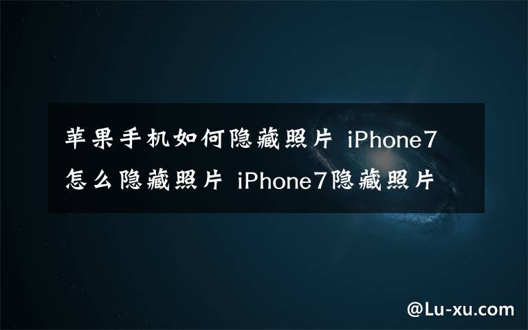 苹果手机如何隐藏照片 iPhone7怎么隐藏照片 iPhone7隐藏照片步骤介绍【图文】