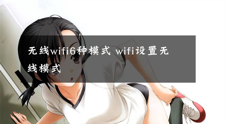 无线wifi6种模式 wifi设置无线模式