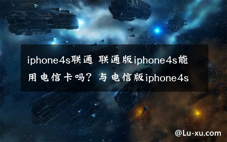 iphone4s联通 联通版iphone4s能用电信卡吗？与电信版iphone4s的区别