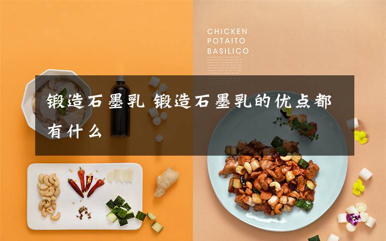 锻造石墨乳 锻造石墨乳的优点都有什么文章配图