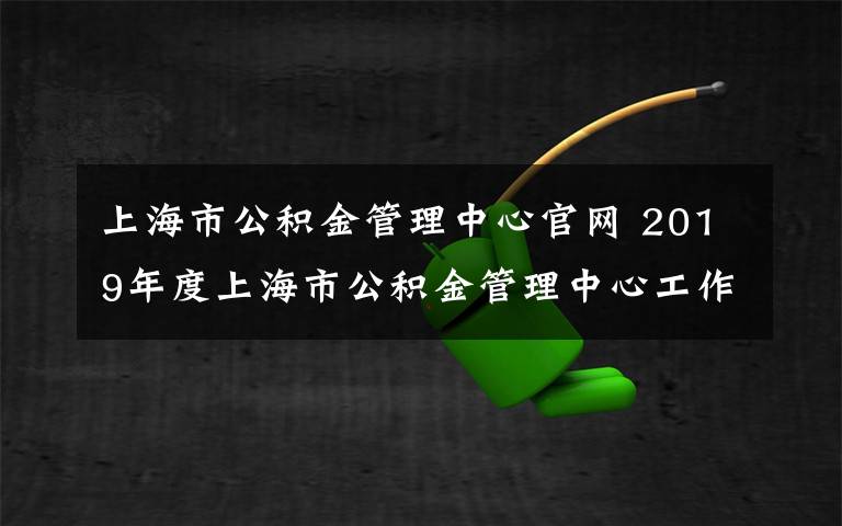上海市公积金管理中心官网 2019年度上海市公积金管理中心工作人员公开招聘开始啦！