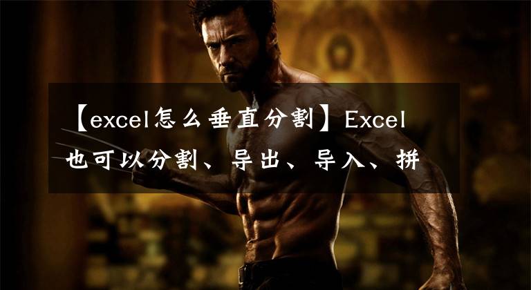 【excel怎么垂直分割】Excel也可以分割、导出、导入、拼接等。你见过吗？