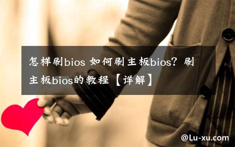 怎样刷bios 如何刷主板bios？刷主板bios的教程【详解】