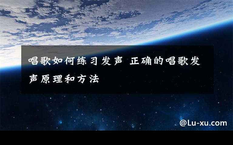 唱歌如何练习发声 正确的唱歌发声原理和方法