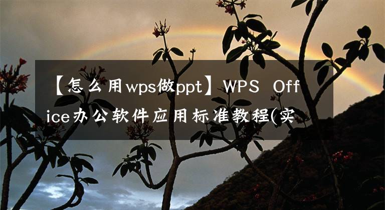 【怎么用wps做ppt】WPS Office办公软件应用标准教程(实战微型类版本)