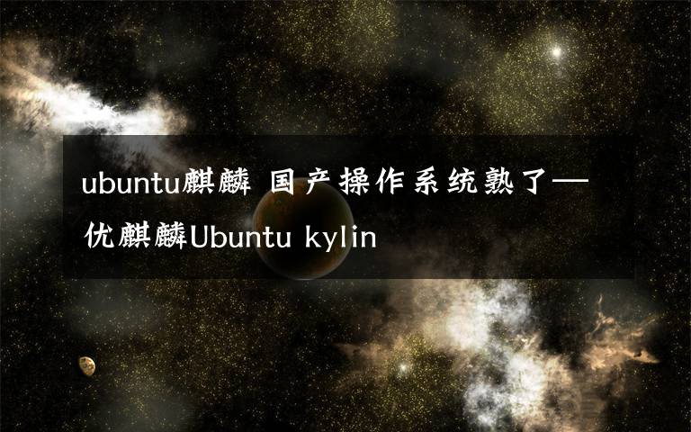 ubuntu麒麟 国产操作系统熟了—优麒麟Ubuntu kylin