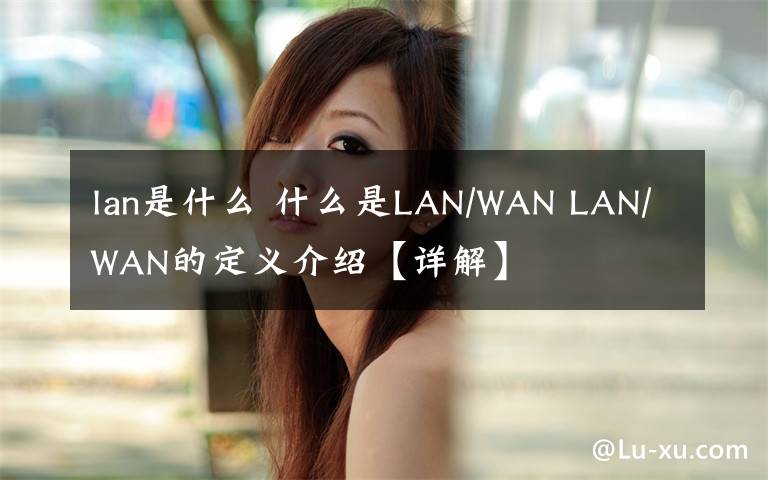 lan是什么 什么是LAN/WAN LAN/WAN的定义介绍【详解】