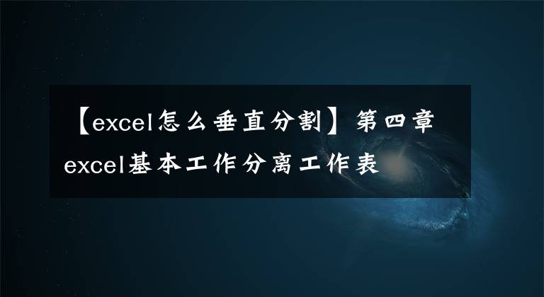 【excel怎么垂直分割】第四章excel基本工作分离工作表