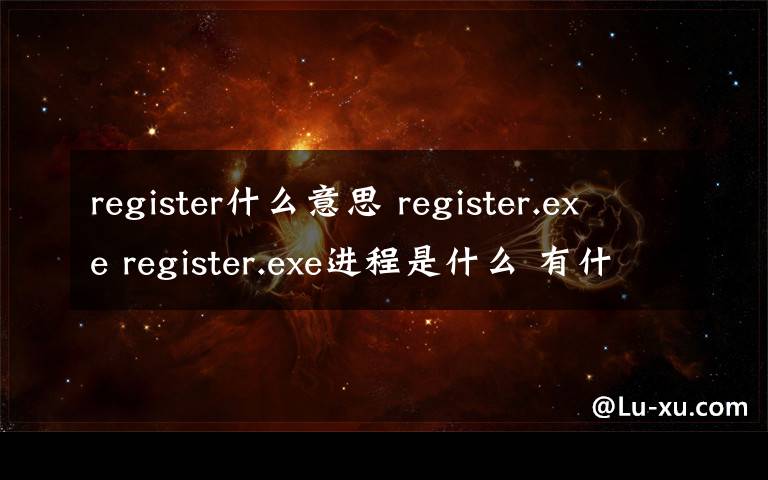 register什么意思 register.exe register.exe进程是什么 有什么用