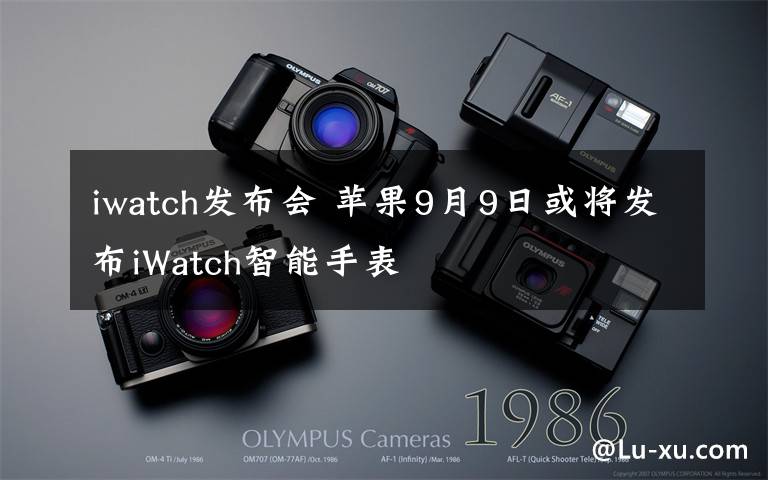 iwatch发布会 苹果9月9日或将发布iWatch智能手表