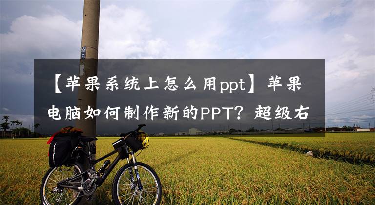 【苹果系统上怎么用ppt】苹果电脑如何制作新的PPT？超级右键，新文件，快