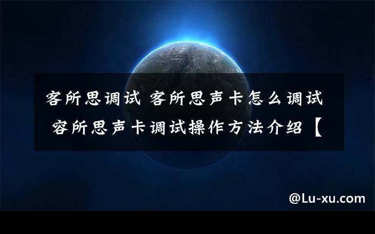 客所思调试 客所思声卡怎么调试 容所思声卡调试操作方法介绍【详解】