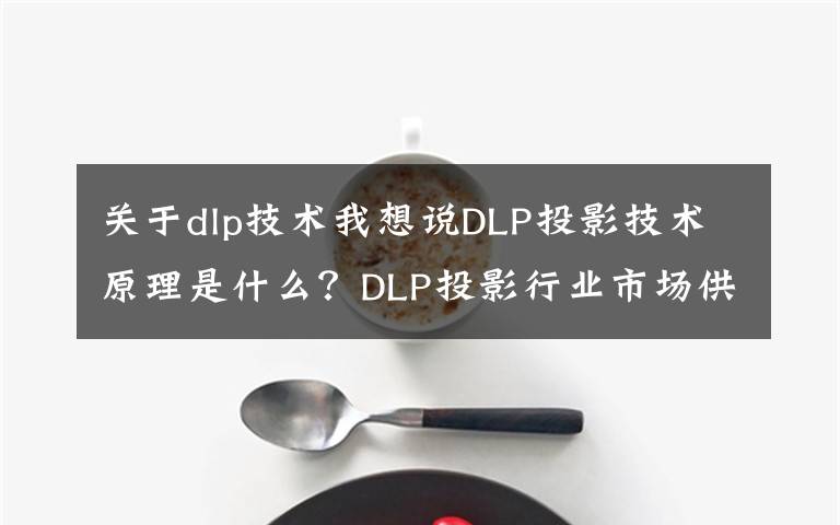 关于dlp技术我想说DLP投影技术原理是什么？DLP投影行业市场供需及投资方向分析