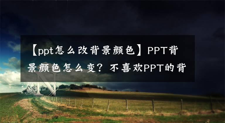 【ppt怎么改背景颜色】PPT背景颜色怎么变？不喜欢PPT的背景颜色吗？可以这样更改。