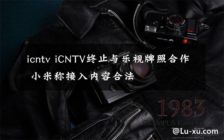 icntv iCNTV终止与乐视牌照合作 小米称接入内容合法