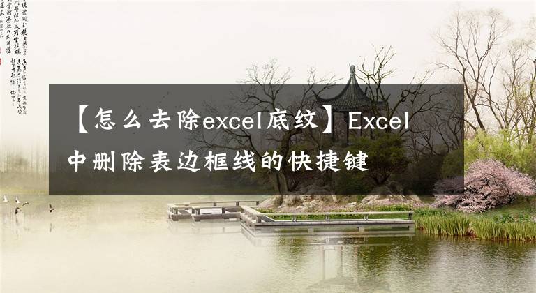 【怎么去除excel底纹】Excel中删除表边框线的快捷键