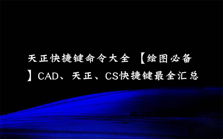 天正快捷键命令大全 【绘图必备】CAD、天正、CS快捷键最全汇总！