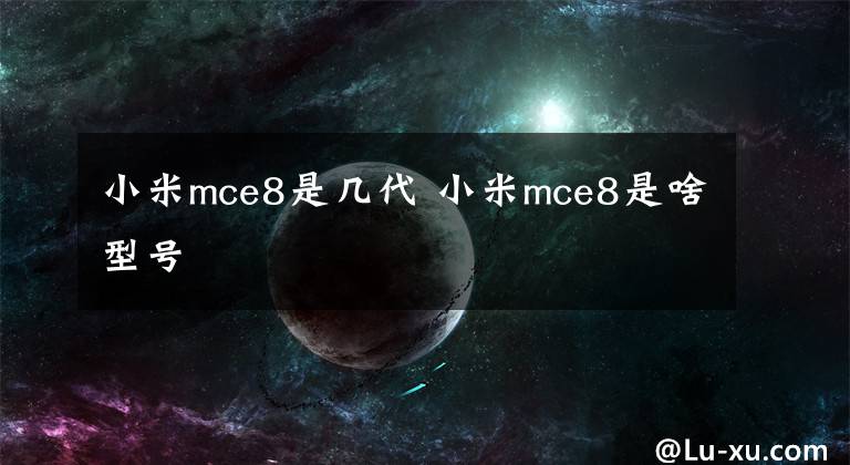小米mce8是几代 小米mce8是啥型号