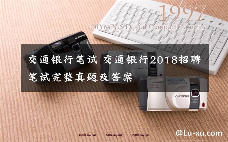 交通银行笔试 交通银行2018招聘笔试完整真题及答案