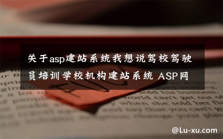 关于asp建站系统我想说驾校驾驶员培训学校机构建站系统 ASP网站源码