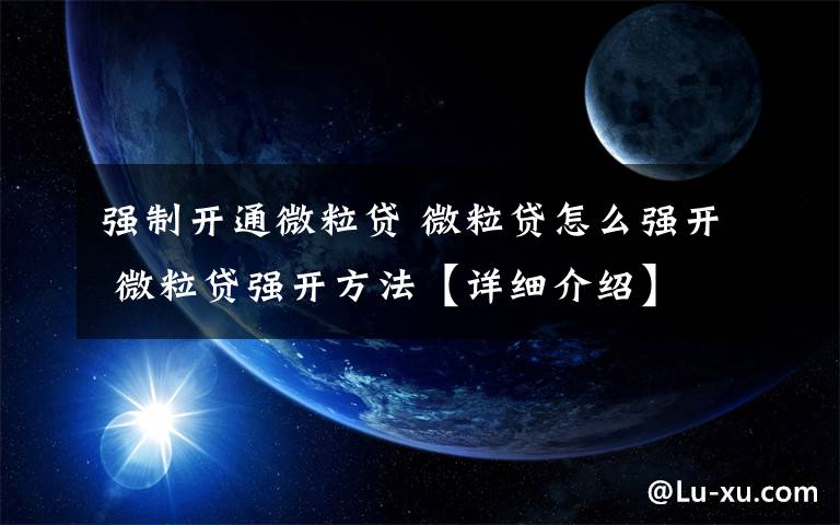 强制开通微粒贷 微粒贷怎么强开 微粒贷强开方法【详细介绍】