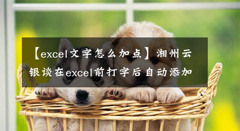 【excel文字怎么加点】湘州云银谈在excel前打字后自动添加所需文本。