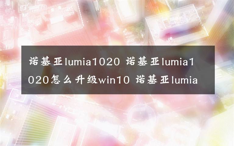 诺基亚lumia1020 诺基亚lumia1020怎么升级win10 诺基亚lumia1020升级win10步骤