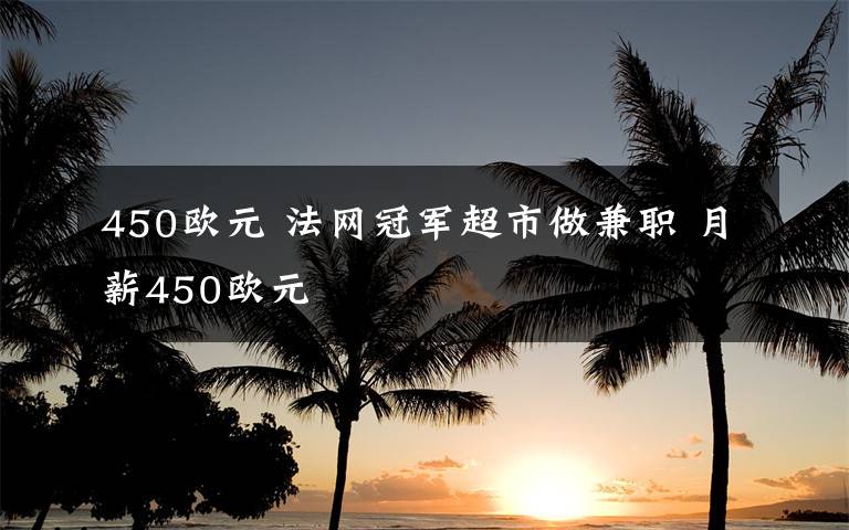 450欧元 法网冠军超市做兼职 月薪450欧元