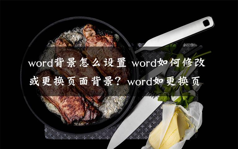 word背景怎么设置 word如何修改或更换页面背景？word如更换页面背景的步骤