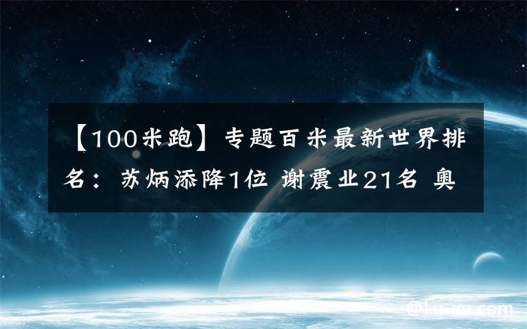 【100米跑】专题百米最新世界排名：苏炳添降1位 谢震业21名 奥运夺冠大热门第六