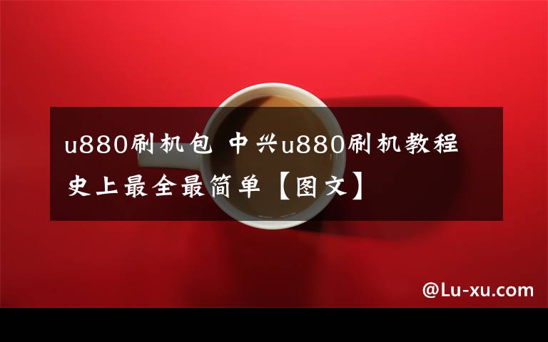 u880刷机包 中兴u880刷机教程 史上最全最简单【图文】