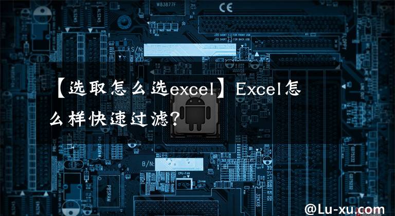 【选取怎么选excel】Excel怎么样快速过滤？