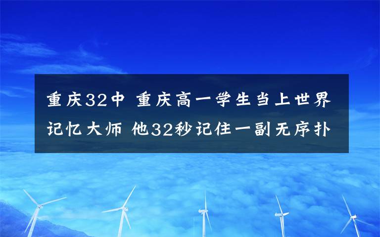 重庆32中 重庆高一学生当上世界记忆大师 他32秒记住一副无序扑克牌