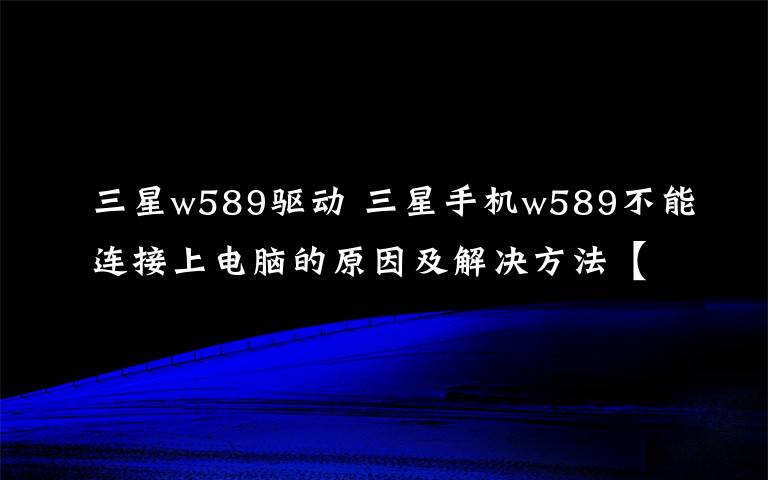 三星w589驱动 三星手机w589不能连接上电脑的原因及解决方法【】