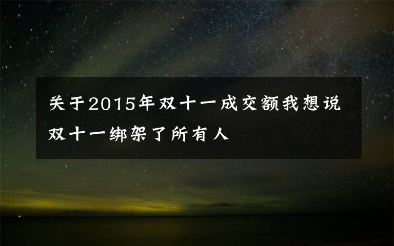 关于2015年双十一成交额我想说双十一绑架了所有人