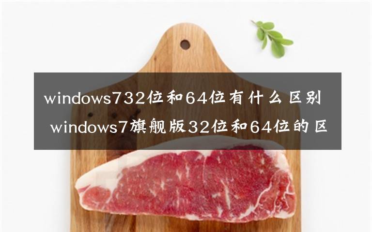 windows732位和64位有什么区别 windows7旗舰版32位和64位的区别是什么