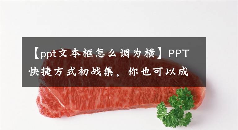 【ppt文本框怎么调为横】PPT快捷方式初战集，你也可以成为PPT体操之神。