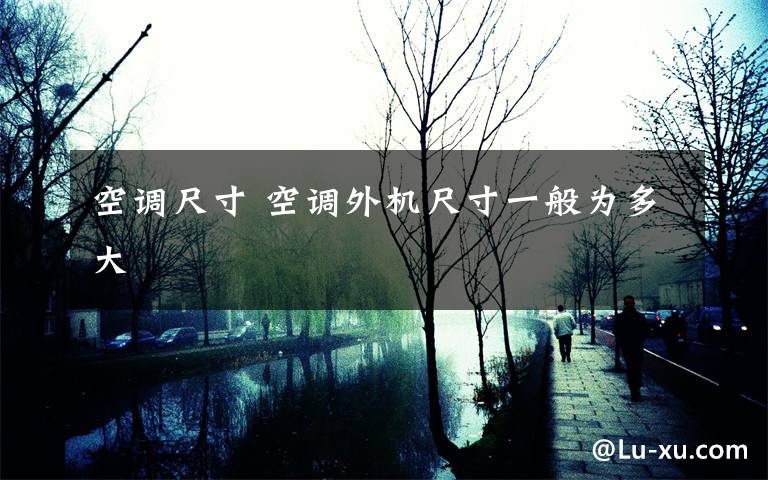 空调尺寸 空调外机尺寸一般为多大文章配图