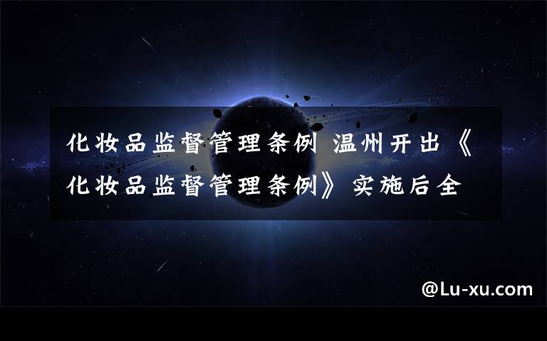 化妆品监督管理条例 温州开出《化妆品监督管理条例》实施后全省首例罚单文章配图