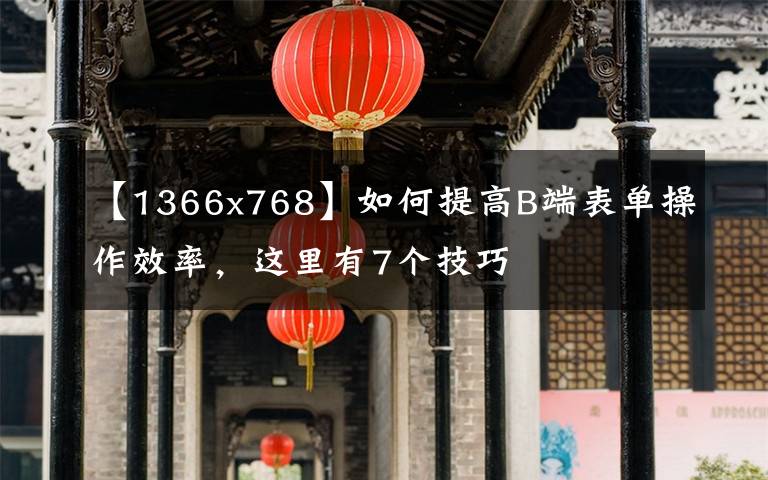 【1366x768】如何提高B端表单操作效率，这里有7个技巧