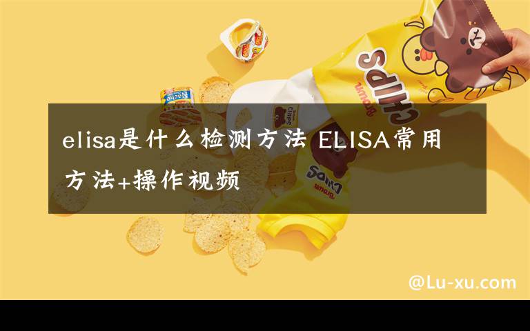 elisa是什么检测方法 ELISA常用方法+操作视频