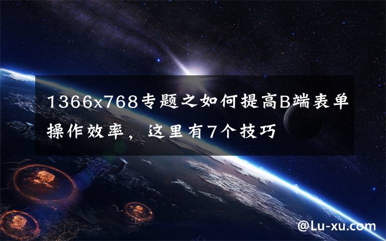 1366x768专题之如何提高B端表单操作效率，这里有7个技巧